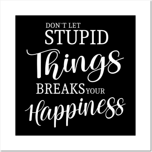 Don’t let stupid things break your happiness Posters and Art